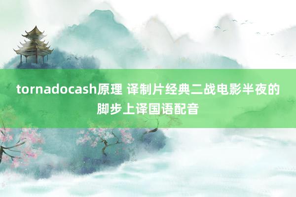 tornadocash原理 译制片经典二战电影半夜的脚步上译国语配音